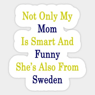 Not Only My Mom Is Smart And Funny She's Also From Sweden Sticker